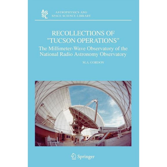 Astrophysics and Space Science Library Recollections of Tucson Operations: The Millimeter-Wave Observatory of the National Radio Astronomy Observatory, Book 323, (Paperback)