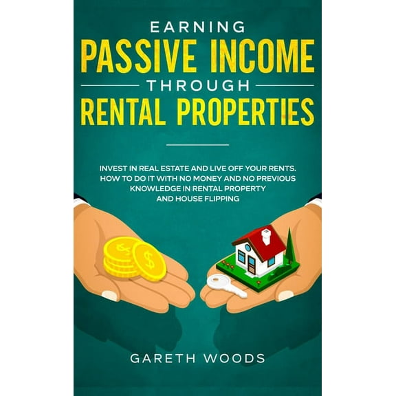 Earning Passive Income Through Rental Properties: Invest in Real Estate and Live off Your Rents. How to Do it With No Mo, (Hardcover)