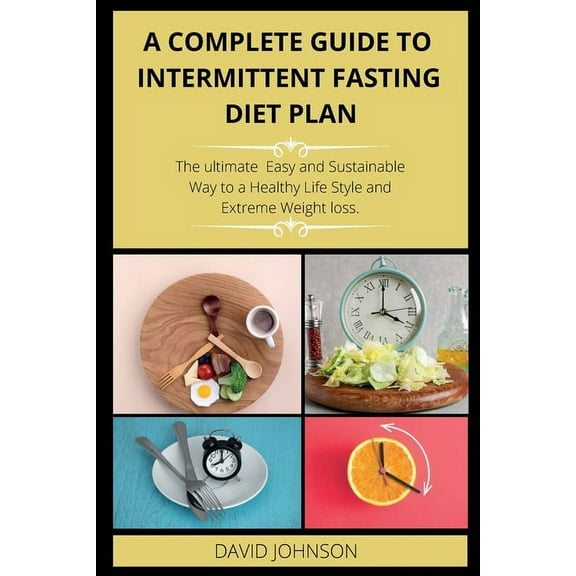 A Complete Guide to Intermittent Fasting Diet Plan: The Complete intermittent fasting guide to loss weight step-by-step