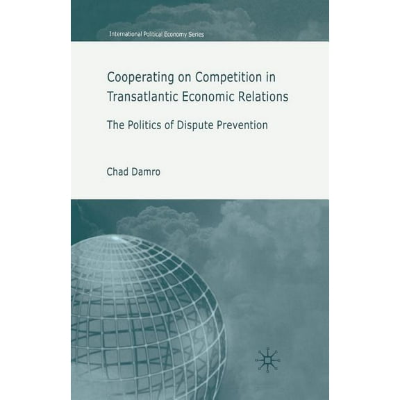 International Political Economy Cooperating on Competition in Transatlantic Economic Relations: The Politics of Dispute Prevention, (Paperback)