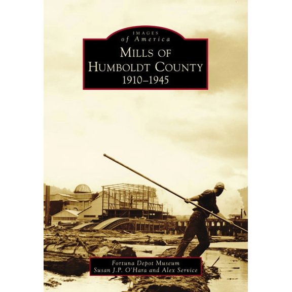 Images of America Mills of Humboldt County, 1910-1945, (Paperback)