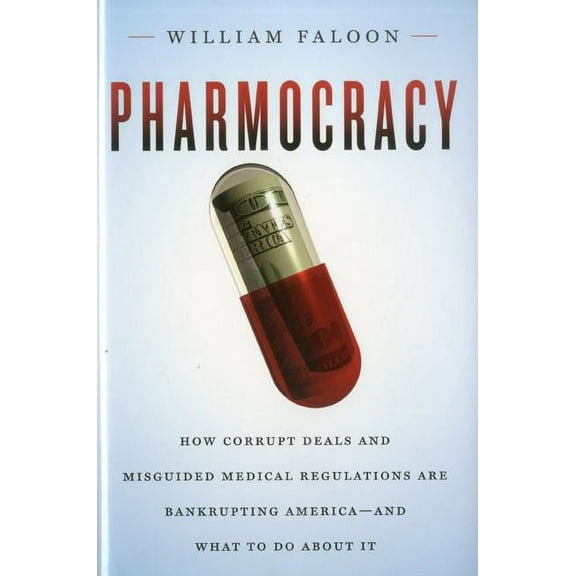 Pharmocracy : How Corrupt Deals and Misguided Medical Regulations Are Bankrupting America--and What to Do About It (Hardcover)