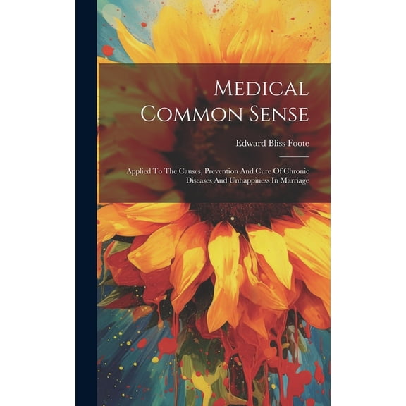 Medical Common Sense: Applied To The Causes, Prevention And Cure Of Chronic Diseases And Unhappiness In Marriage (Hardcover)