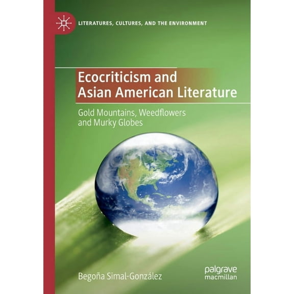 Literatures, Cultures, and the Environme Ecocriticism and Asian American Literature: Gold Mountains, Weedflowers and Murky Globes, (Paperback)