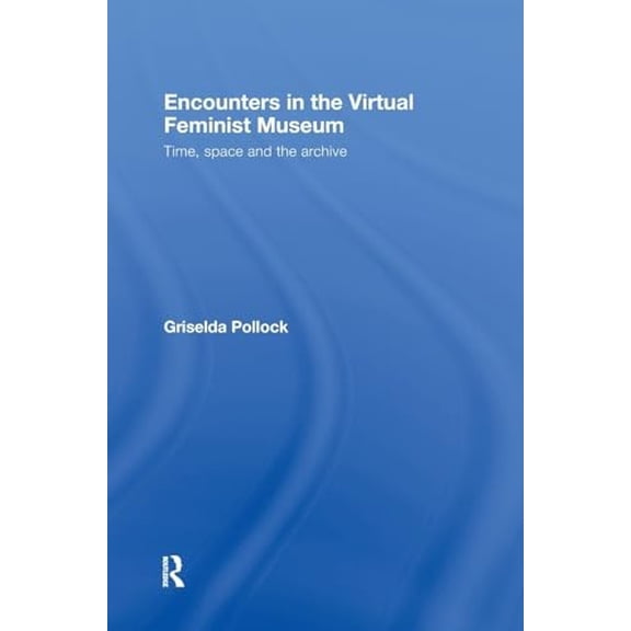 Pre-Owned Encounters in the Virtual Feminist Museum: Time, Space and the Archive, (Hardcover)