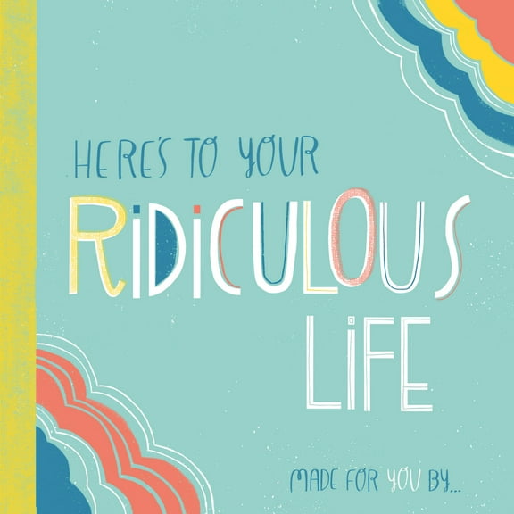Here's to Your Ridiculous Life : Made for You By . . . (Hardcover)