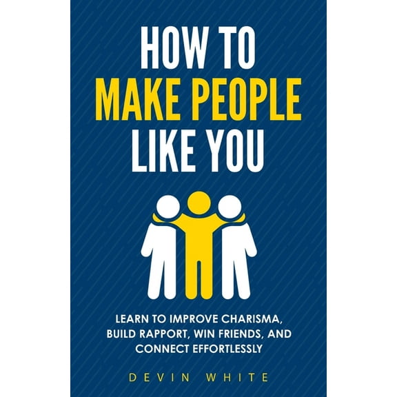 How to Make People Like You: Learn to Improve Charisma, Build Rapport, Win Friends, and Connect Effortlessly, (Paperback)