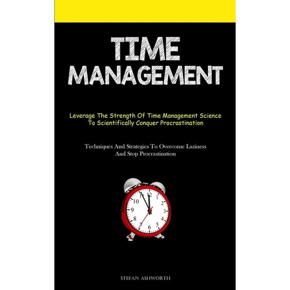 Time Management: Leverage The Strength Of Time Management Science To Scientifically Conquer Procrastination (Techniques , (Paperback)