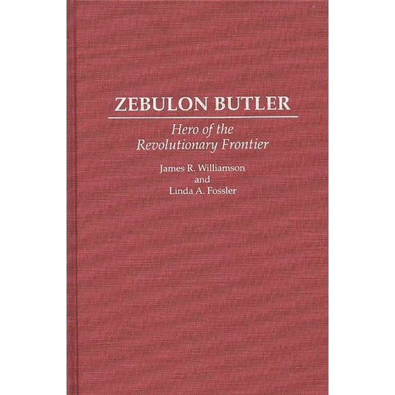 Contributions in American History Zebulon Butler: Hero of the Revolutionary Frontier, Book 0160, (Hardcover)