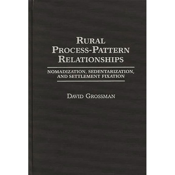 Rural Process-Pattern Relationships: Nomadization, Sedentarization, and Settlement Fixation, (Hardcover)