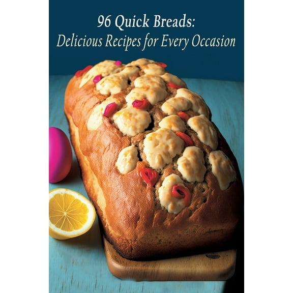 96 Quick Breads: Delicious Recipes for Every Occasion