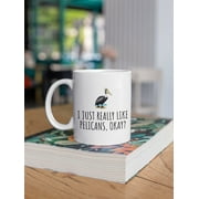 Funny Pelican Mug - Pelican Lover Gift Idea - I Just Really Like Pelicans, Okay? - Pelican Present 11 Oz Mug Funny Mugs