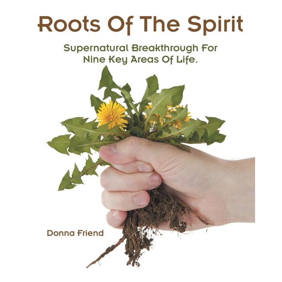 Roots of the Spirit : Supernatural Breakthrough for Nine Key Areas of Life. (Paperback)