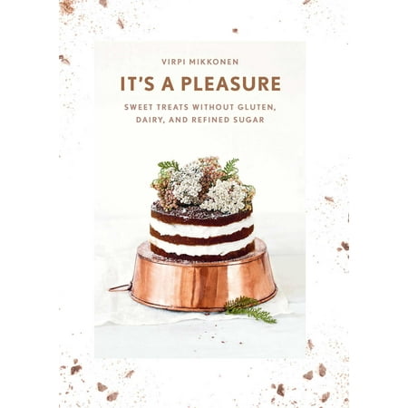 It's a Pleasure : Sweet Treats without Gluten, Dairy, and Refined