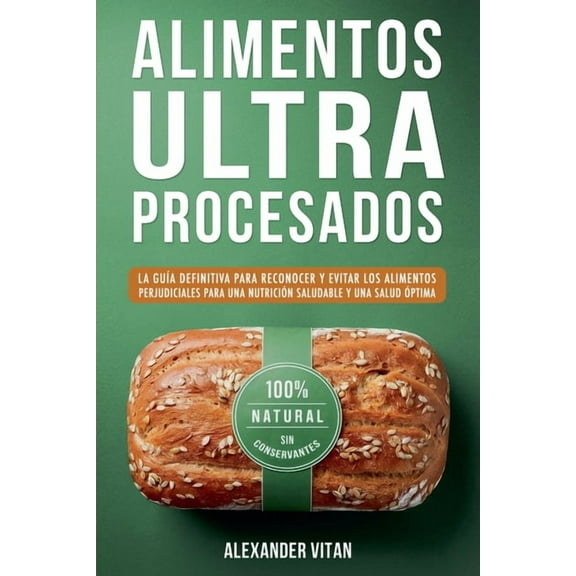 Alimentos Ultraprocesados: La GuÃ­a Definitiva para Reconocer y Evitar los Alimentos Perjudiciales para una NutriciÃ³n Sal, (Paperback)