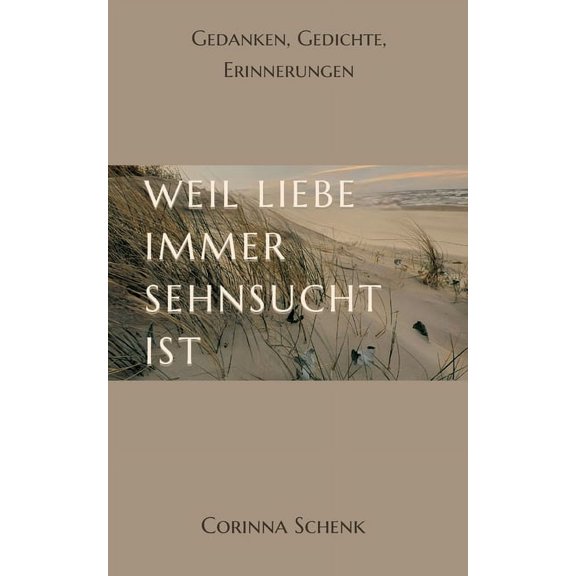 Weil Liebe immer Sehnsucht ist: Gedanken, Gedichte, Erinnerungen, (Paperback)