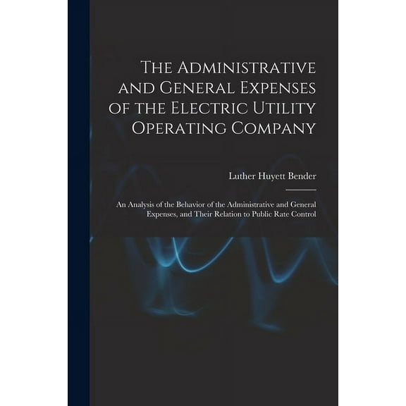 The Administrative and General Expenses of the Electric Utility Operating Company [microform]; an Analysis of the Behavi, (Paperback)