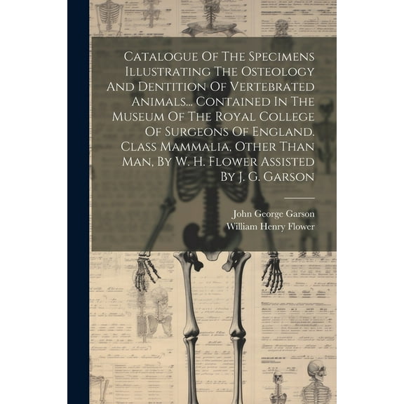 Catalogue Of The Specimens Illustrating The Osteology And Dentition Of Vertebrated Animals... Contained In The Museum Of The Royal College Of Surgeons Of England. Class Mammalia, Other Than Man, By W.