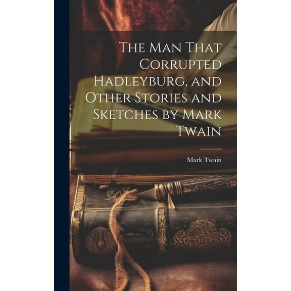 The man That Corrupted Hadleyburg, and Other Stories and Sketches by Mark Twain, (Hardcover)