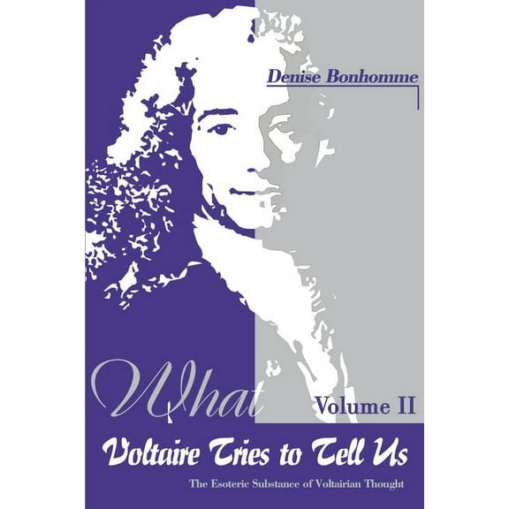 What Voltaire Tries to Tell Us : The Esoteric Substance of Voltairian Thought, Vol. II