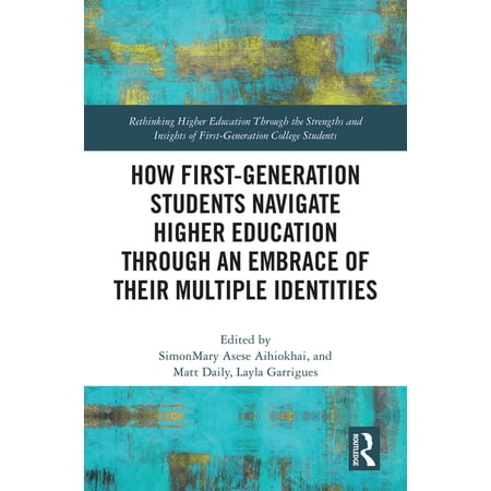 Rethinking Higher Education Through the How First-Generation Students Navigate Higher Education Through an Embrace of Their Multiple Identities (Hardcover)