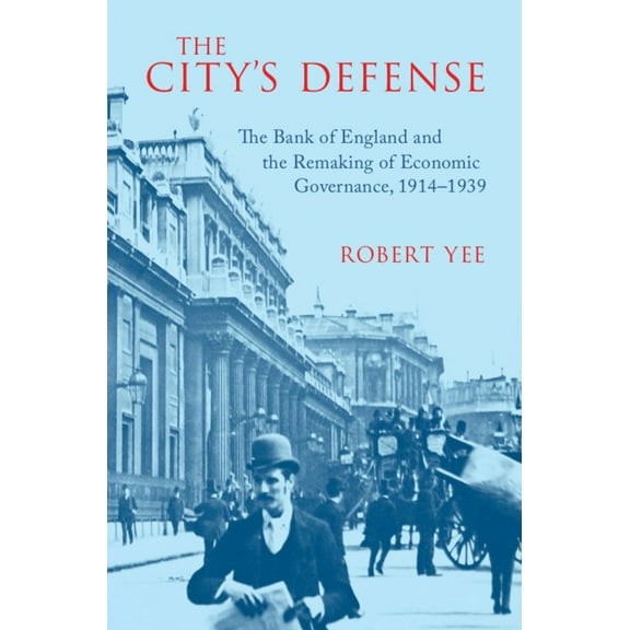 Studies in Macroeconomic History The City's Defense: The Bank of England and the Remaking of Economic Governance, 1914-1939, (Hardcover)