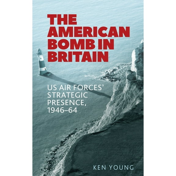 The American Bomb in Britain: Us Air Forces' Strategic Presence, 1946-64, (Hardcover)