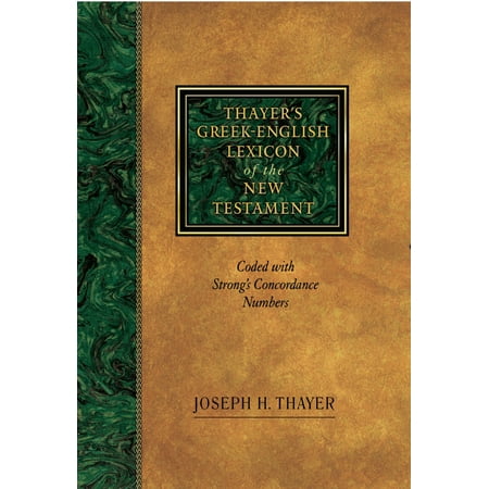 Thayer’s Greek-English Lexicon of the New Testament : Coded with Strong’s Concordance Numbers