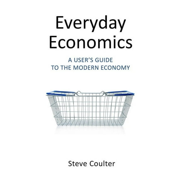 Everyday Economics: A User's Guide to the Modern Economy, (Paperback)