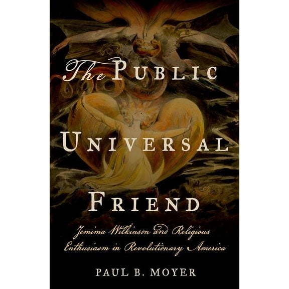 The Public Universal Friend: Jemima Wilkinson and Religious Enthusiasm in Revolutionary America, (Hardcover)