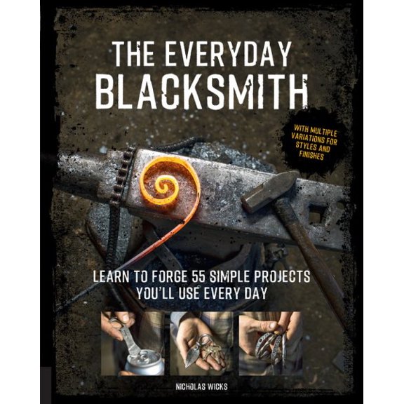 Pre-Owned The Everyday Blacksmith: Learn to Forge 55 Simple Projects You'll Use Every Day, with Multiple Variations for Styles and Finishes (Paperback) 1631597124 9781631597121
