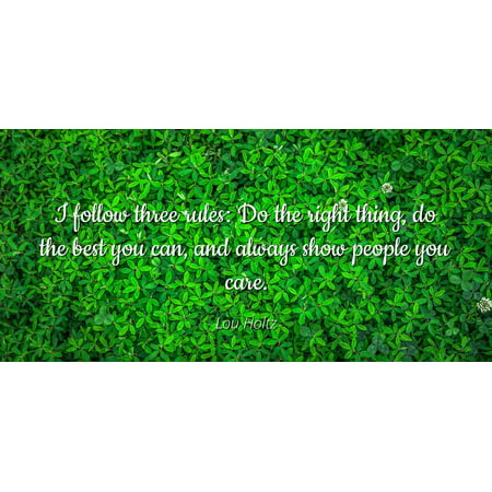 Lou Holtz - I follow three rules: Do the right thing, do the best you can, and always show people you care - Famous Quotes Laminated POSTER PRINT (Best Things To Put In A Care Package)