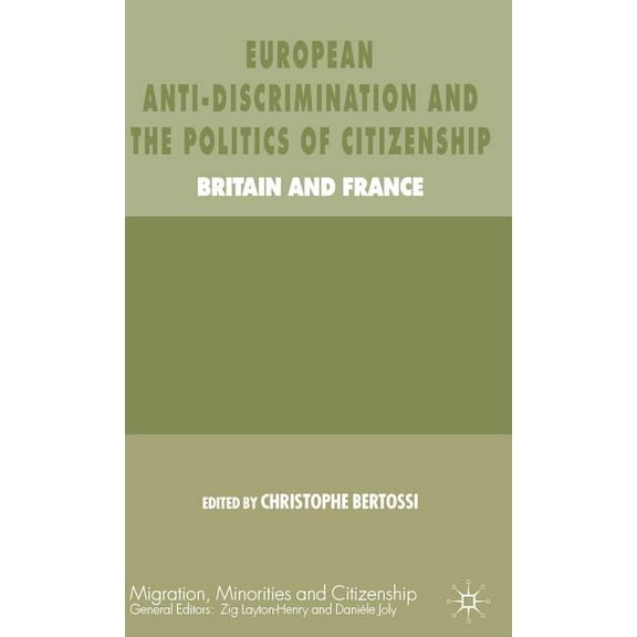 Migration, Minorities and Citizenship European Anti-Discrimination and the Politics of Citizenship: Britain and France, (Hardcover)