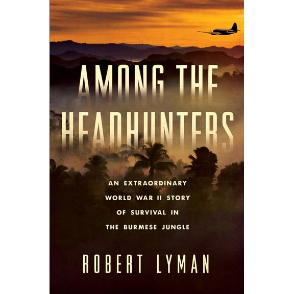 Among the Headhunters : An Extraordinary World War II Story of Survival in the Burmese Jungle