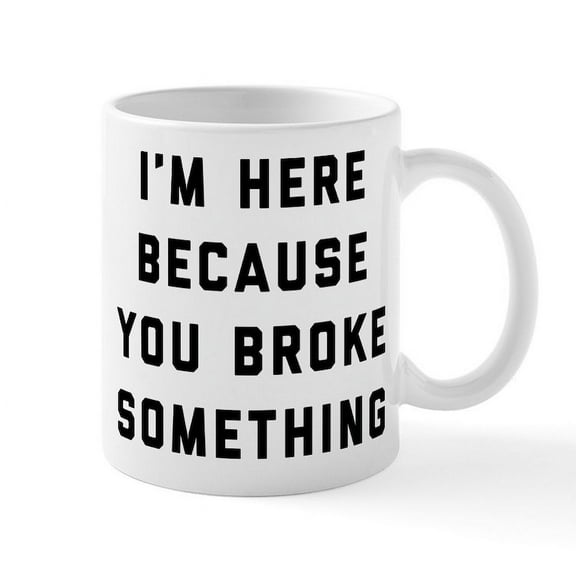 CafePress - I'm Here Because You Broke Somet - 11 oz Ceramic Mug - Novelty Coffee Tea Cup
