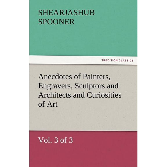 Anecdotes of Painters, Engravers, Sculptors and Architects and Curiosities of Art (Vol. 3 of 3)