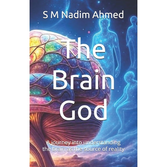 The Brain God: A journey into understanding the brain as the source of reality, (Paperback)