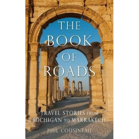 The Book of Roads: A Life Made from Travel: Travel Stories from Michigan to Marrakech