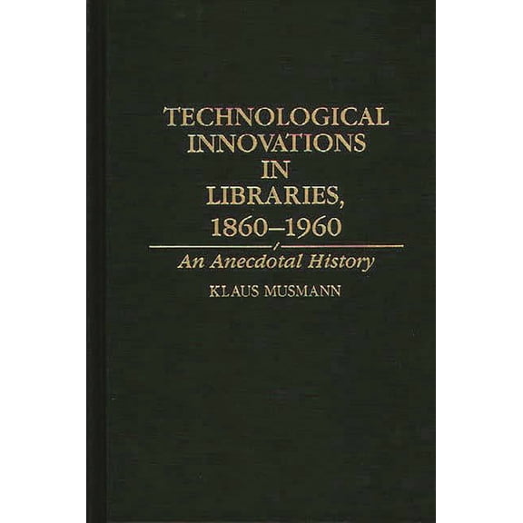 Contributions in Librarianship and Infor Technological Innovations in Libraries, 1860-1960: An Anecdotal History, (Hardcover)