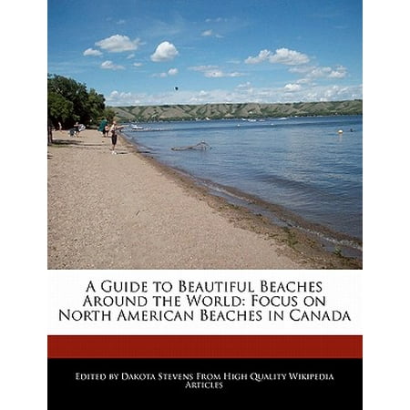 A guide to beautiful beaches around the world : focus on north american beaches in canada: (Best Beautiful Beaches In The World)