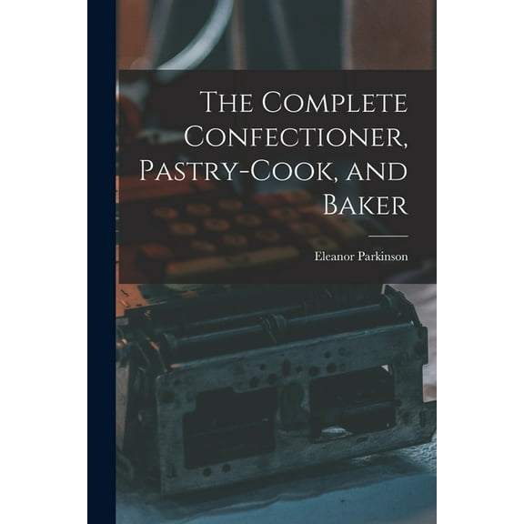 The Complete Confectioner, Pastry-cook, and Baker (Paperback)
