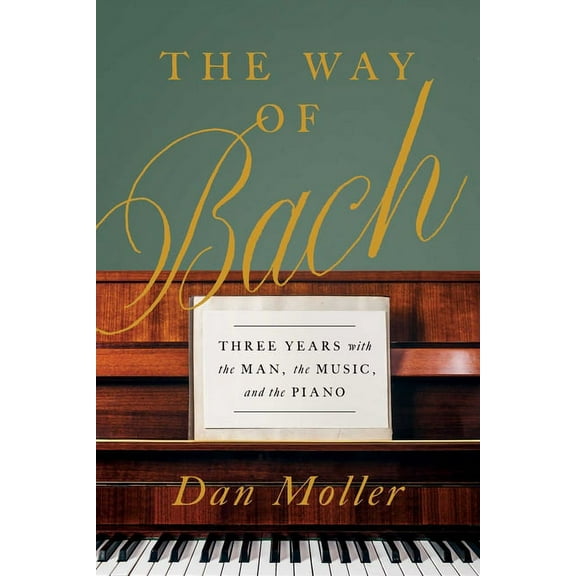 The Way of Bach: Three Years with the Man, the Music, and the Piano, (Hardcover)