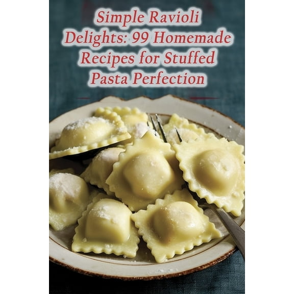 Simple Ravioli Delights: 99 Homemade Recipes for Stuffed Pasta Perfection (Paperback)