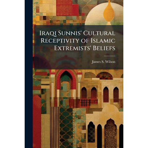 Iraqi Sunnis' Cultural Receptivity of Islamic Extremists' Beliefs, (Paperback)