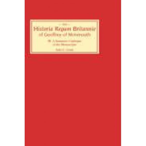 Historia Regum Britannie of Geoffrey of Monmouth III: A Summary Catalogue of the Manuscripts (Histoire des Manuscrits Anglais)