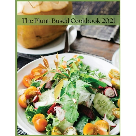The Plant-Based Cookbook 2021 : 100 Tasty Recipes for all 2021 (Paperback)