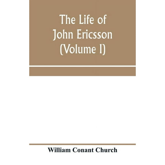 The life of John Ericsson (Volume I), (Paperback)