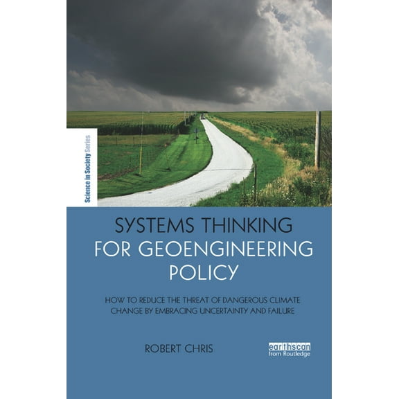 Earthscan Science in Society Systems Thinking for Geoengineering Policy: How to reduce the threat of dangerous climate change by embracing uncertaint, (Paperback)