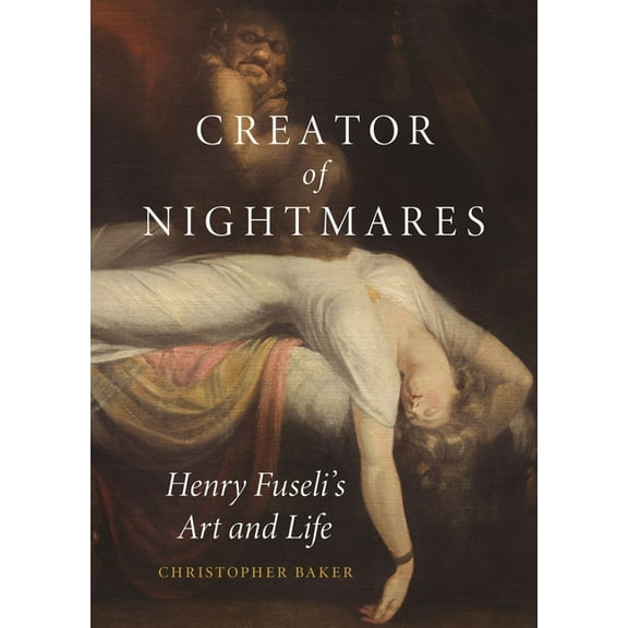 Creator of Nightmares: Henry Fuseli's Art and Life, (Hardcover)