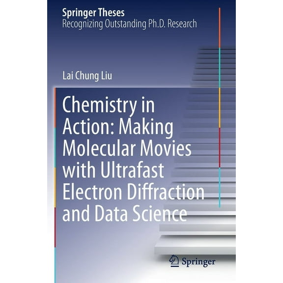 Springer Theses Chemistry in Action: Making Molecular Movies with Ultrafast Electron Diffraction and Data Science, (Paperback)